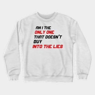 AM I THE ONLY ONE THAT DOESN'T BUY INTO THE LIES Crewneck Sweatshirt